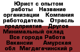 Юрист с опытом работы › Название организации ­ Компания-работодатель › Отрасль предприятия ­ Другое › Минимальный оклад ­ 1 - Все города Работа » Вакансии   . Амурская обл.,Магдагачинский р-н